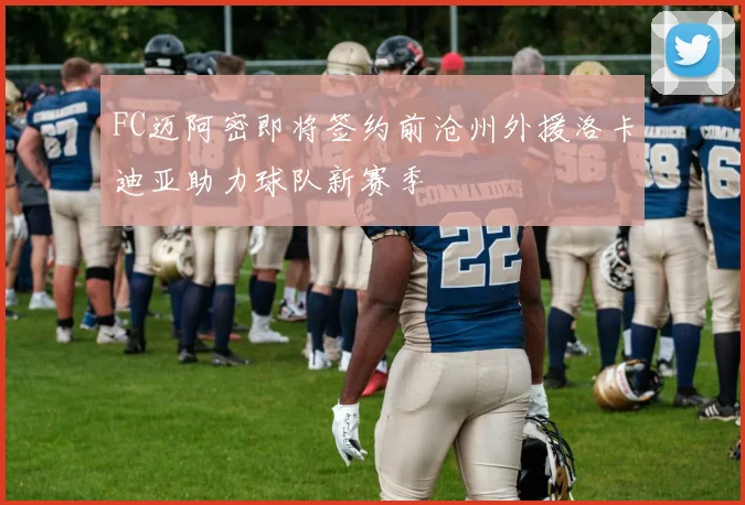 FC迈阿密即将签约前沧州外援洛卡迪亚助力球队新赛季