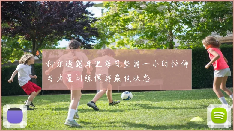 科尔透露库里每日坚持一小时拉伸与力量训练保持最佳状态