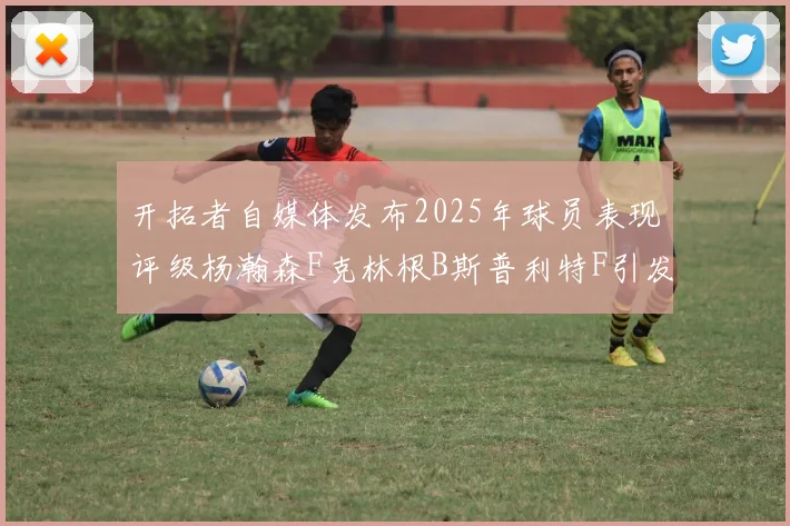 开拓者自媒体发布2025年球员表现评级杨瀚森F克林根B斯普利特F引发热议