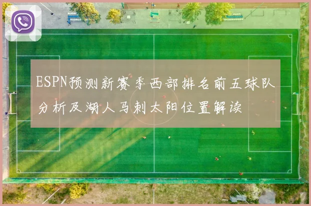 ESPN预测新赛季西部排名前五球队分析及湖人马刺太阳位置解读