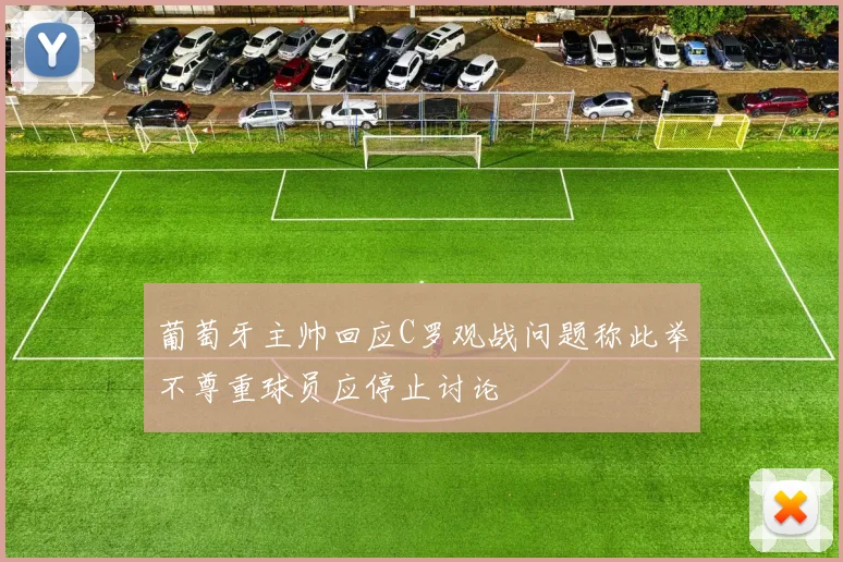 葡萄牙主帅回应C罗观战问题称此举不尊重球员应停止讨论