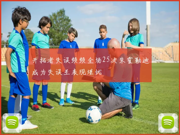 开拓者失误频频全场25次朱霍勒迪成为失误王表现堪忧