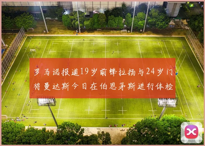 罗马诺报道19岁前锋拉扬与24岁门将曼达斯今日在伯恩茅斯进行体检