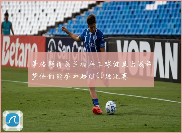 蒂格期待莫兰特和三球健康出战希望他们能参加超过60场比赛