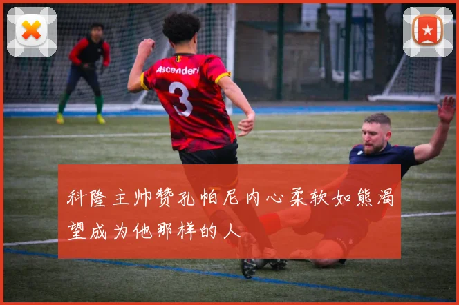 科隆主帅赞孔帕尼内心柔软如熊渴望成为他那样的人