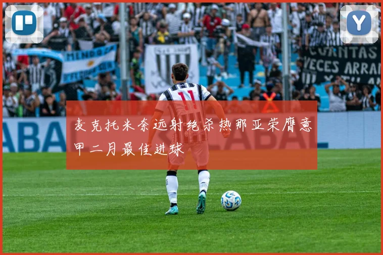 麦克托米奈远射绝杀热那亚荣膺意甲二月最佳进球