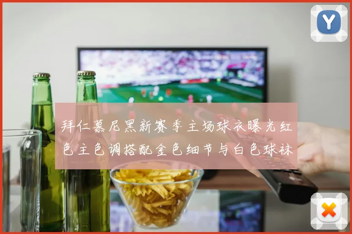 拜仁慕尼黑新赛季主场球衣曝光红色主色调搭配金色细节与白色球袜设计