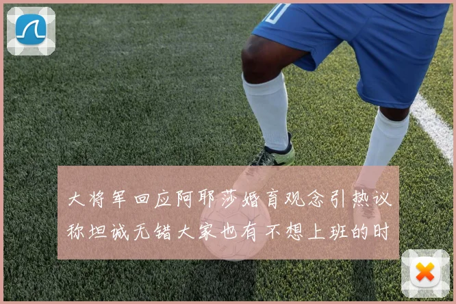 大将军回应阿耶莎婚育观念引热议称坦诚无错大家也有不想上班的时候