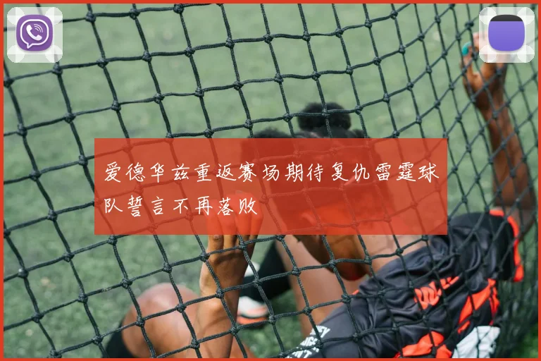 爱德华兹重返赛场期待复仇雷霆球队誓言不再落败
