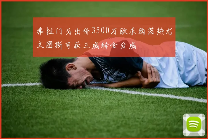 弗拉门戈出价3500万欧求购若热尤文图斯可获三成转会分成