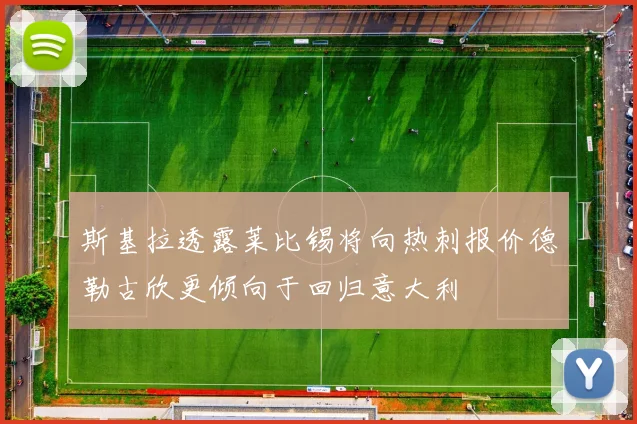 斯基拉透露莱比锡将向热刺报价德勒古欣更倾向于回归意大利