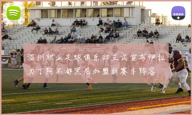 温州职业足球俱乐部正式宣布伊拉力丁阿不都黑尼加盟新赛季阵容