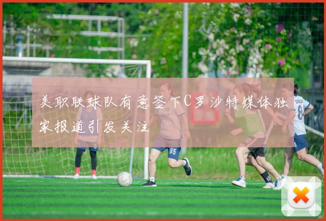 美职联球队有意签下C罗沙特媒体独家报道引发关注