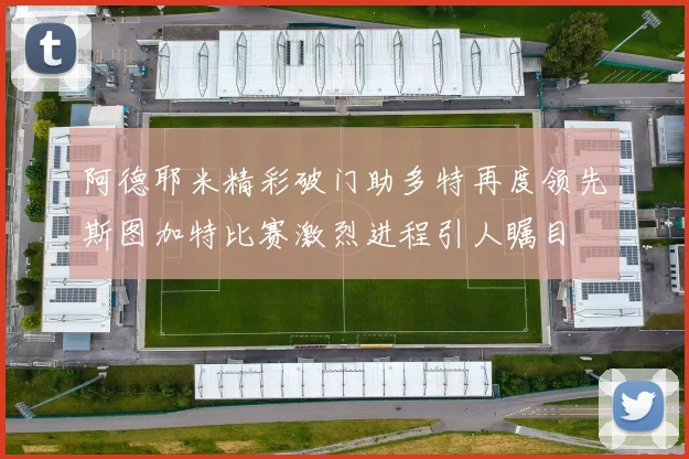阿德耶米精彩破门助多特再度领先斯图加特比赛激烈进程引人瞩目